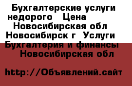 Бухгалтерские услуги недорого › Цена ­ 5 000 - Новосибирская обл., Новосибирск г. Услуги » Бухгалтерия и финансы   . Новосибирская обл.